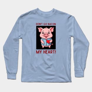 Don't Go Bacon My Heart | Pig Pun Long Sleeve T-Shirt